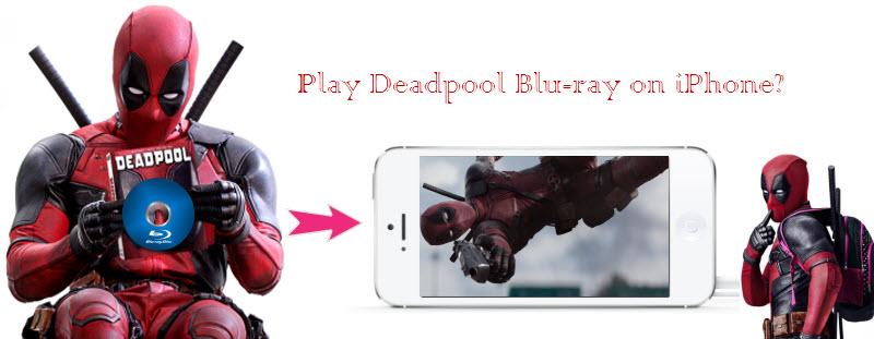 How to Transfer/Play Deadpool Blu-ray on iPhone (X)?